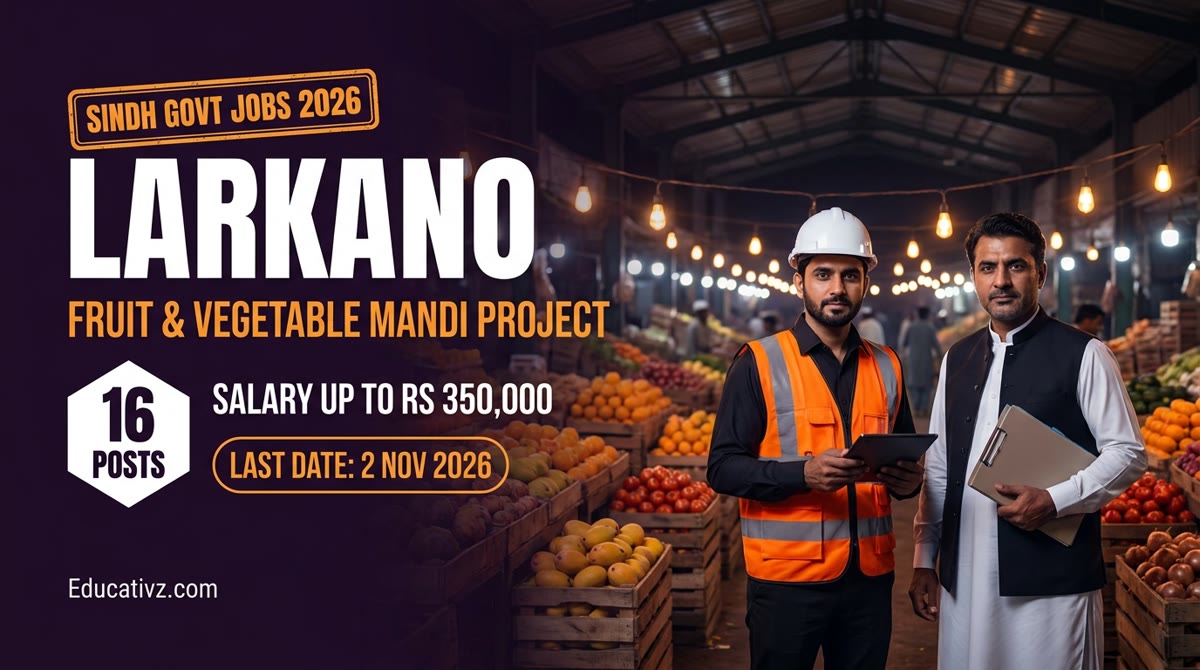 Sindh Govt Jobs 2026 Larkano Fruit & Vegetable Mandi Project: 16 posts, salary up to Rs 350,000, last date 2 Nov 2026 | Educativz